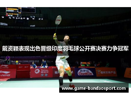 戴资颖表现出色晋级印度羽毛球公开赛决赛力争冠军
