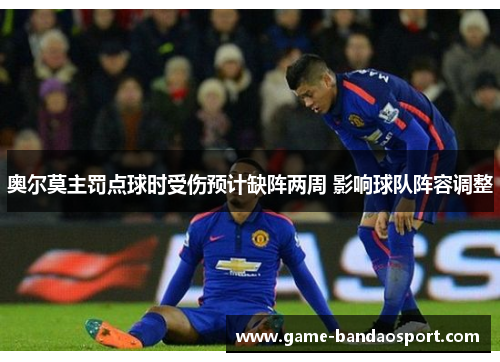 奥尔莫主罚点球时受伤预计缺阵两周 影响球队阵容调整