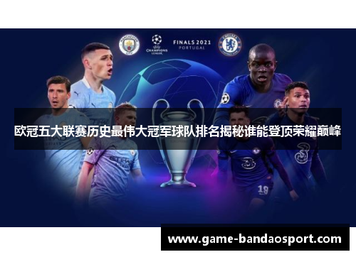 欧冠五大联赛历史最伟大冠军球队排名揭秘谁能登顶荣耀巅峰 欧冠五大联赛历史最伟大冠军球队排名揭秘谁能登顶荣耀巅峰