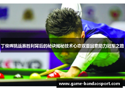 丁俊晖挑战赛胜利背后的秘诀揭秘技术心态双重因素助力冠军之路