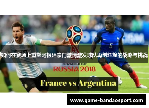 如何在赛场上重燃阿根廷豪门激情激发球队再创辉煌的战略与挑战