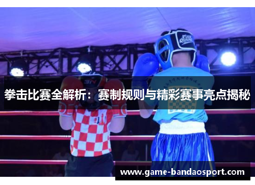 拳击比赛全解析：赛制规则与精彩赛事亮点揭秘