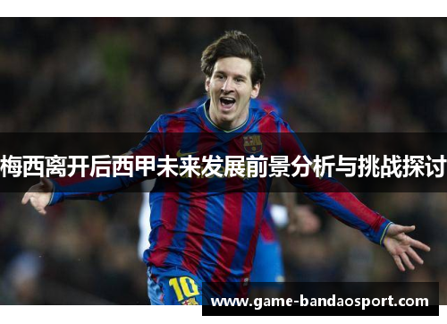 梅西离开后西甲未来发展前景分析与挑战探讨