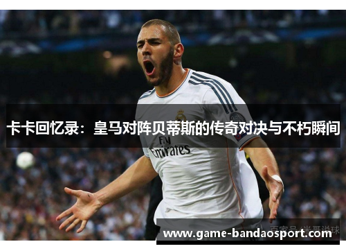卡卡回忆录：皇马对阵贝蒂斯的传奇对决与不朽瞬间