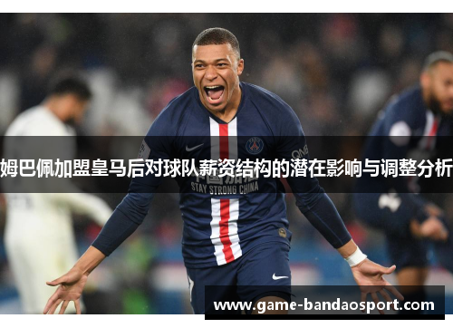 姆巴佩加盟皇马后对球队薪资结构的潜在影响与调整分析