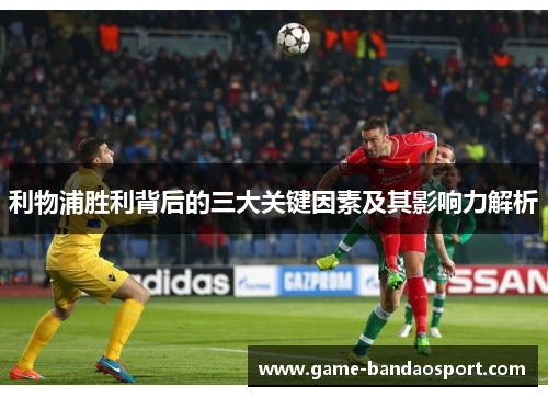 利物浦胜利背后的三大关键因素及其影响力解析