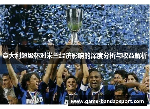 意大利超级杯对米兰经济影响的深度分析与收益解析