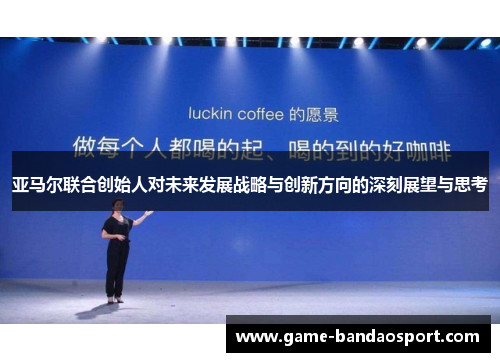 亚马尔联合创始人对未来发展战略与创新方向的深刻展望与思考