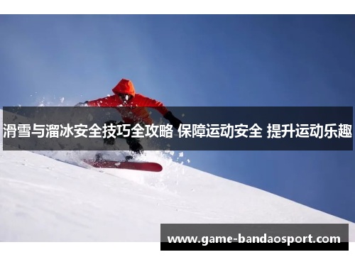 滑雪与溜冰安全技巧全攻略 保障运动安全 提升运动乐趣