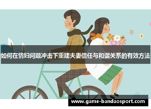 如何在情妇问题冲击下重建夫妻信任与和谐关系的有效方法