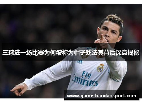 三球进一场比赛为何被称为帽子戏法其背后深意揭秘