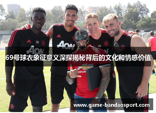 69号球衣象征意义深探揭秘背后的文化和情感价值