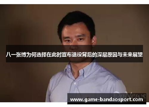 八一张博为何选择在此时宣布退役背后的深层原因与未来展望