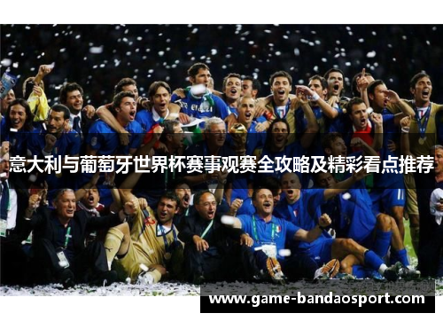 意大利与葡萄牙世界杯赛事观赛全攻略及精彩看点推荐