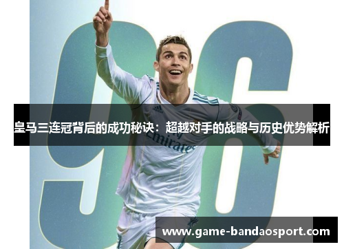 皇马三连冠背后的成功秘诀：超越对手的战略与历史优势解析