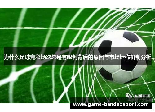 为什么足球竞彩场次总是有限制背后的原因与市场运作机制分析