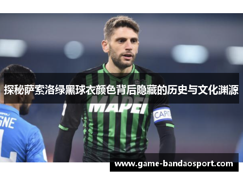 探秘萨索洛绿黑球衣颜色背后隐藏的历史与文化渊源