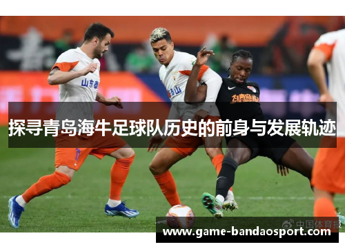 探寻青岛海牛足球队历史的前身与发展轨迹
