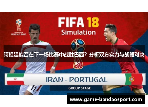 阿根廷能否在下一场比赛中战胜巴西？分析双方实力与战略对决