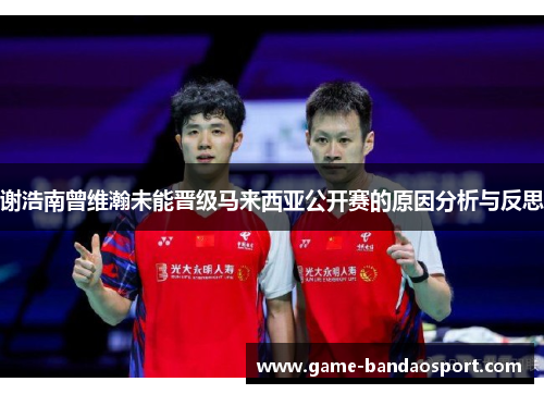 谢浩南曾维瀚未能晋级马来西亚公开赛的原因分析与反思