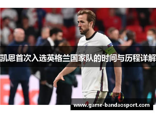 凯恩首次入选英格兰国家队的时间与历程详解