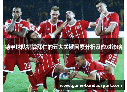 德甲球队挑战拜仁的五大关键因素分析及应对策略