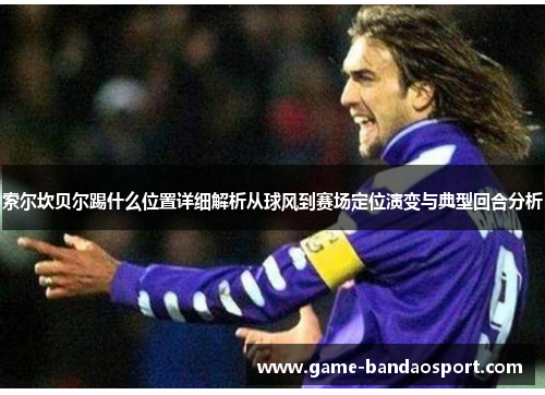 索尔坎贝尔踢什么位置详细解析从球风到赛场定位演变与典型回合分析