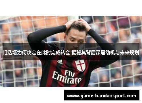 门迭塔为何决定在此时完成转会 揭秘其背后深层动机与未来规划