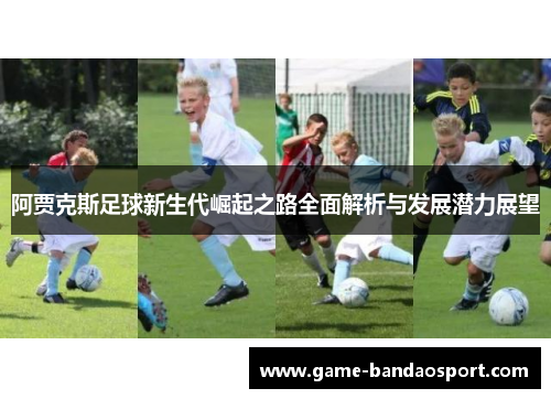 阿贾克斯足球新生代崛起之路全面解析与发展潜力展望
