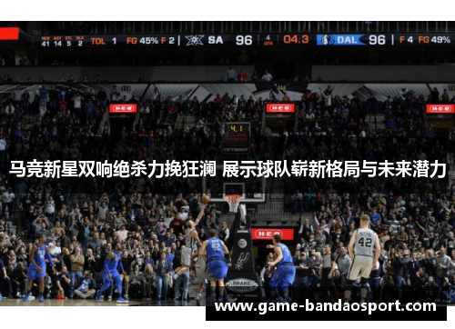 马竞新星双响绝杀力挽狂澜 展示球队崭新格局与未来潜力 马竞新星双响绝杀力挽狂澜 展示球队崭新格局与未来潜力